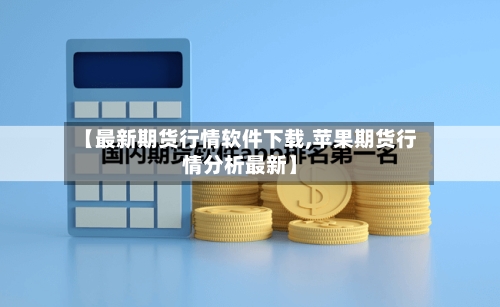 【最新期货行情软件下载,苹果期货行情分析最新】-第2张图片