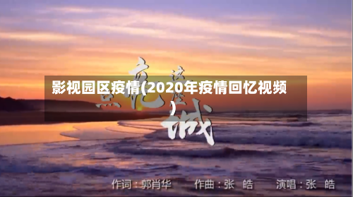 影视园区疫情(2020年疫情回忆视频)