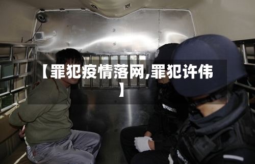 【罪犯疫情落网,罪犯许伟】