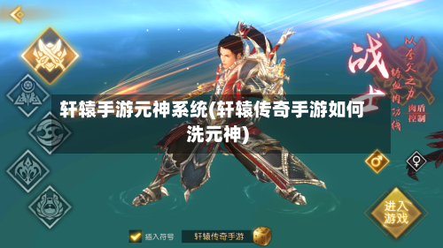 轩辕手游元神系统(轩辕传奇手游如何洗元神)-第2张图片