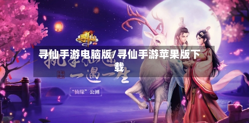寻仙手游电脑版/寻仙手游苹果版下载