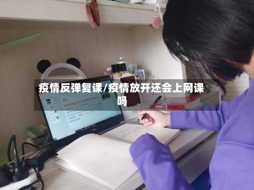 疫情反弹复课/疫情放开还会上网课吗