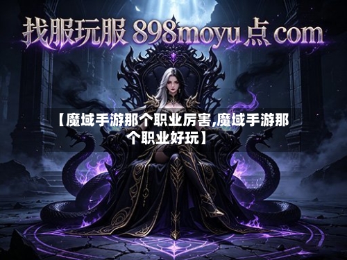 【魔域手游那个职业厉害,魔域手游那个职业好玩】