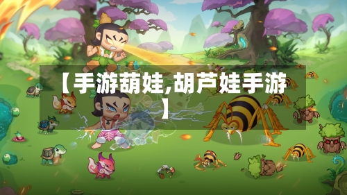 【手游葫娃,胡芦娃手游】-第3张图片