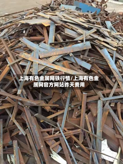 上海有色金属网铁行情/上海有色金属网官方网站昨天费用