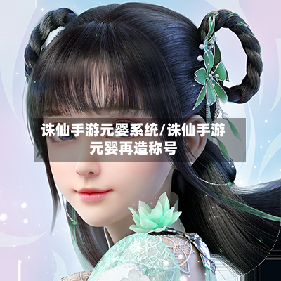 诛仙手游元婴系统/诛仙手游元婴再造称号-第2张图片