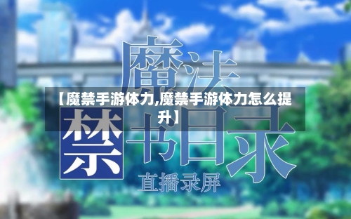 【魔禁手游体力,魔禁手游体力怎么提升】-第3张图片