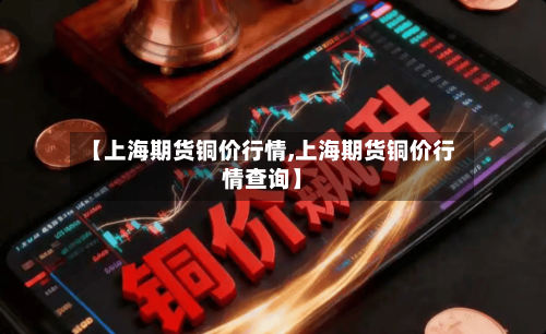 【上海期货铜价行情,上海期货铜价行情查询】-第3张图片