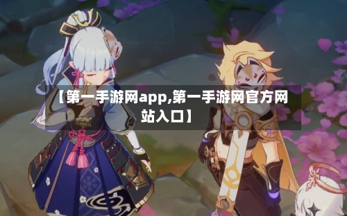 【第一手游网app,第一手游网官方网站入口】-第2张图片