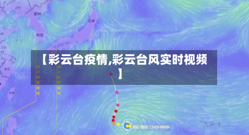 【彩云台疫情,彩云台风实时视频】