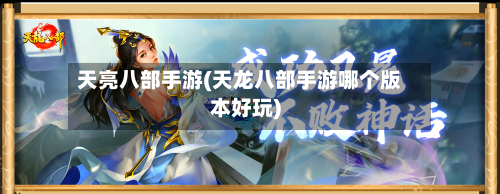 天亮八部手游(天龙八部手游哪个版本好玩)