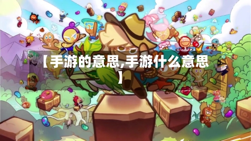 【手游的意思,手游什么意思】