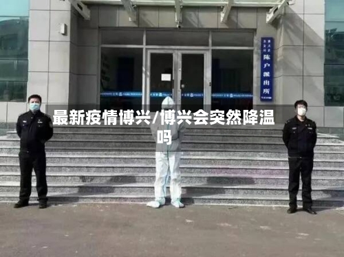 最新疫情博兴/博兴会突然降温吗-第2张图片