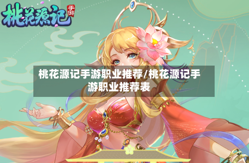 桃花源记手游职业推荐/桃花源记手游职业推荐表-第2张图片