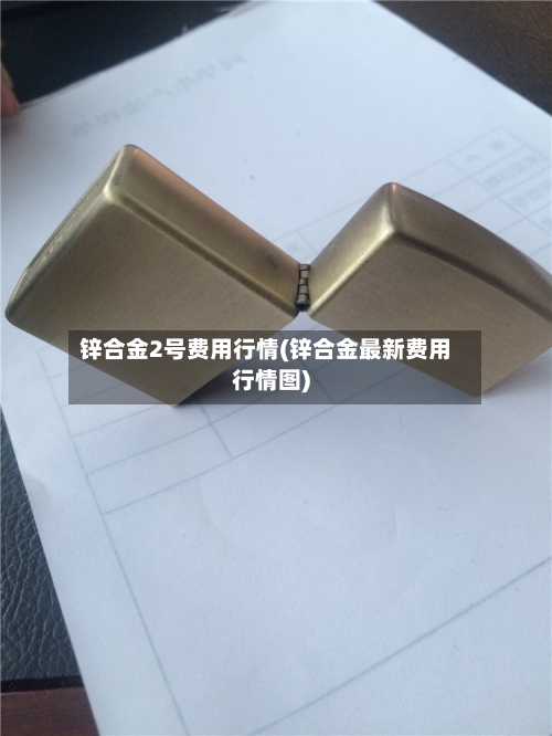 锌合金2号费用行情(锌合金最新费用行情图)