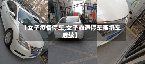 【女子疫情停车,女子霸道停车被扔车后续】