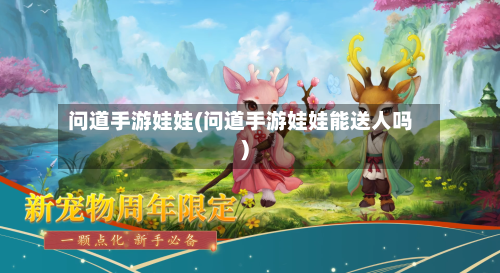 问道手游娃娃(问道手游娃娃能送人吗)-第2张图片