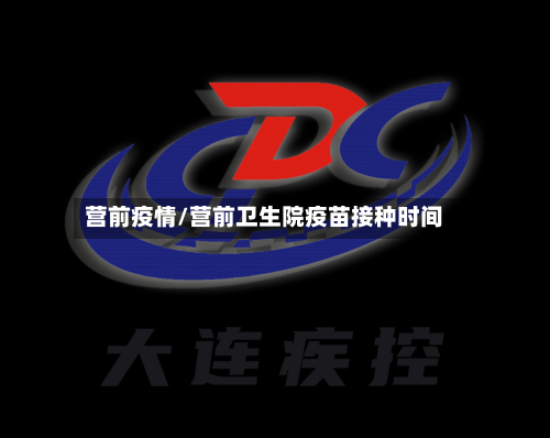 营前疫情/营前卫生院疫苗接种时间-第2张图片