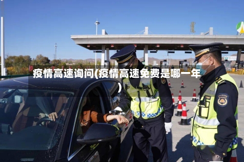 疫情高速询问(疫情高速免费是哪一年)