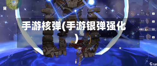手游核弹(手游银弹强化)-第2张图片