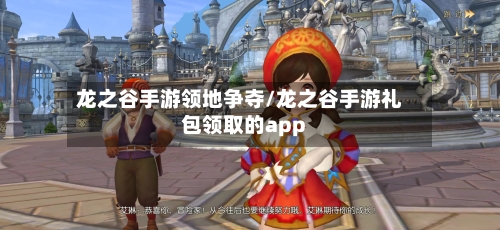龙之谷手游领地争夺/龙之谷手游礼包领取的app-第2张图片