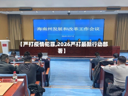 【严打疫情犯罪,2026严打最新行动部署】