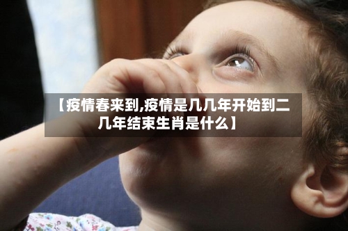 【疫情春来到,疫情是几几年开始到二几年结束生肖是什么】