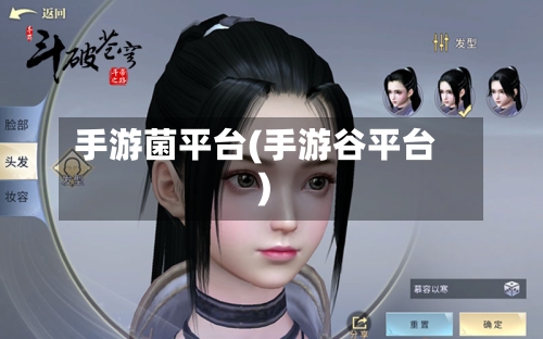 手游菌平台(手游谷平台)