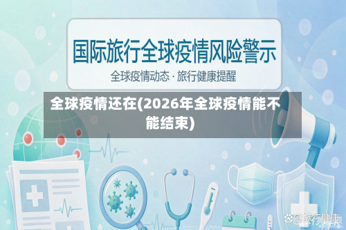 全球疫情还在(2026年全球疫情能不能结束)