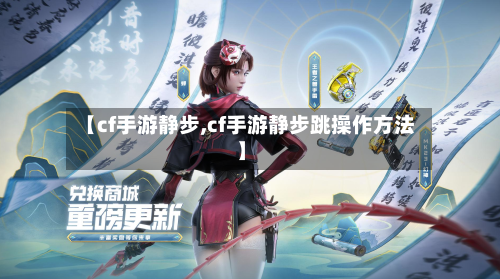 【cf手游静步,cf手游静步跳操作方法】-第2张图片