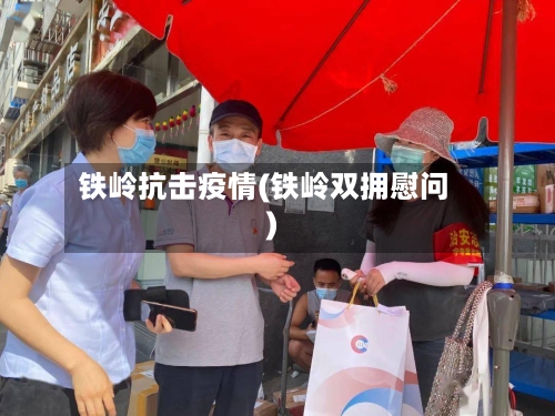 铁岭抗击疫情(铁岭双拥慰问)-第2张图片