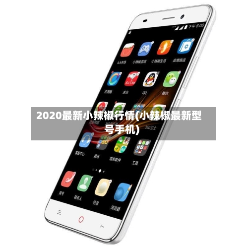 2020最新小辣椒行情(小辣椒最新型号手机)