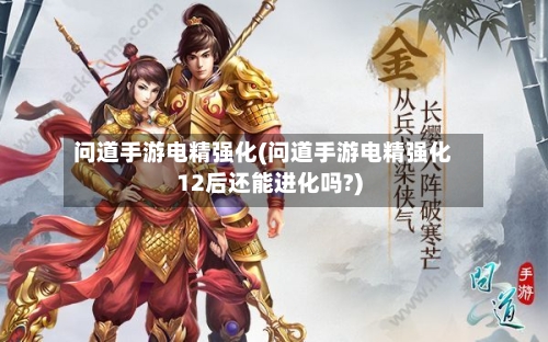 问道手游电精强化(问道手游电精强化12后还能进化吗?)-第2张图片
