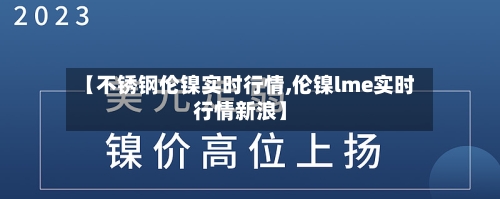 【不锈钢伦镍实时行情,伦镍lme实时行情新浪】-第2张图片