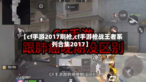 【cf手游2017刷枪,cf手游枪战王者系列合集2017】