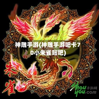 神雕手游(神雕手游吧卡70小朱雀贴吧)-第2张图片