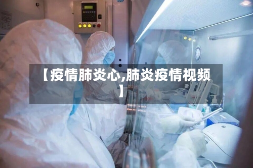 【疫情肺炎心,肺炎疫情视频】-第3张图片