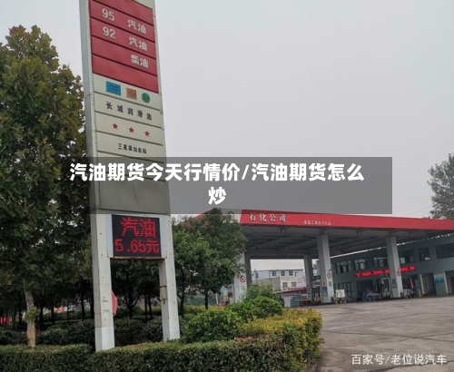 汽油期货今天行情价/汽油期货怎么炒