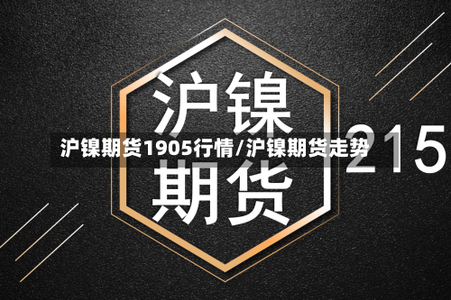 沪镍期货1905行情/沪镍期货走势-第2张图片