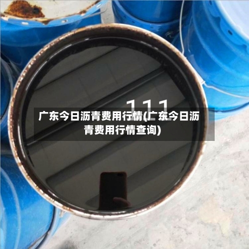 广东今日沥青费用行情(广东今日沥青费用行情查询)-第2张图片