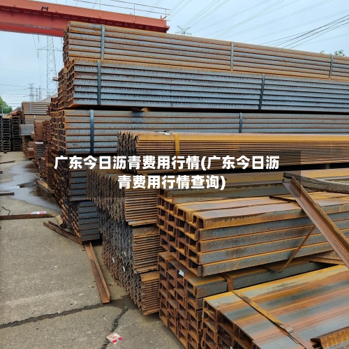广东今日沥青费用行情(广东今日沥青费用行情查询)-第3张图片