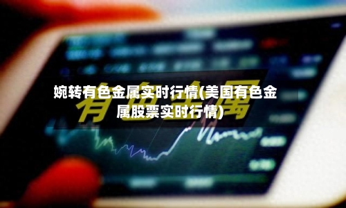 婉转有色金属实时行情(美国有色金属股票实时行情)-第2张图片