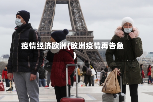 疫情经济欧洲(欧洲疫情再告急)