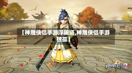 【神雕侠侣手游浮屠塔,神雕侠侣手游独孤】