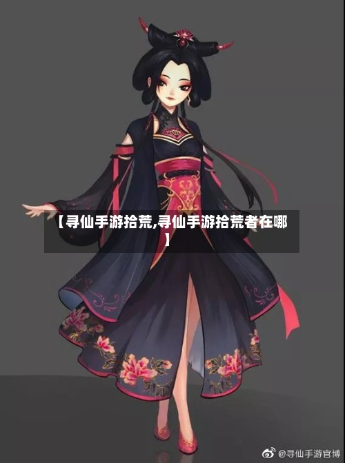 【寻仙手游拾荒,寻仙手游拾荒者在哪】