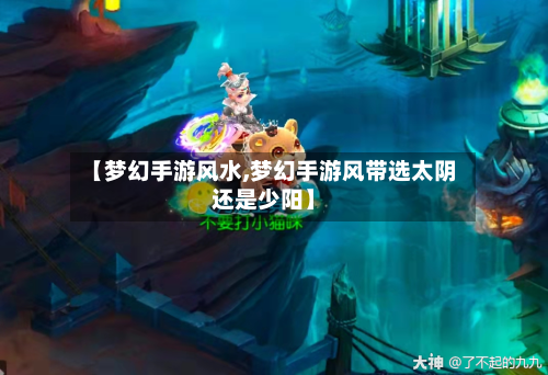【梦幻手游风水,梦幻手游风带选太阴还是少阳】