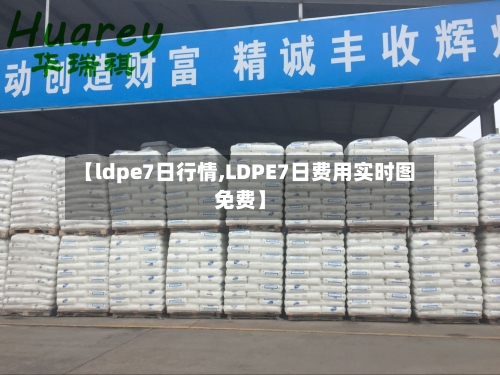 【ldpe7日行情,LDPE7日费用实时图免费】