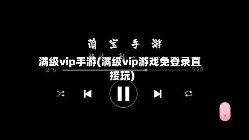 满级vip手游(满级vip游戏免登录直接玩)-第2张图片