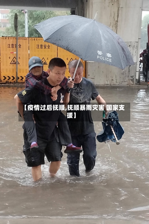 【疫情过后抚顺,抚顺暴雨灾害 国家支援】
