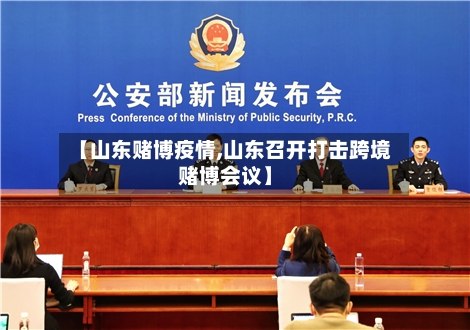 【山东赌博疫情,山东召开打击跨境赌博会议】-第3张图片
